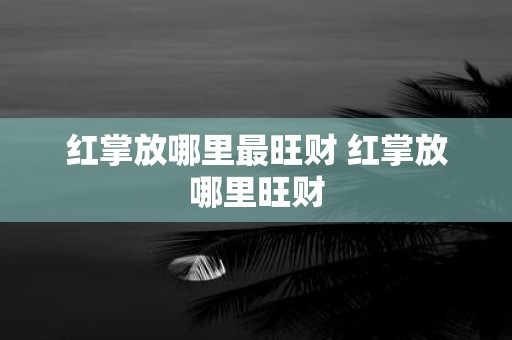 红掌放哪里最旺财 红掌放哪里旺财