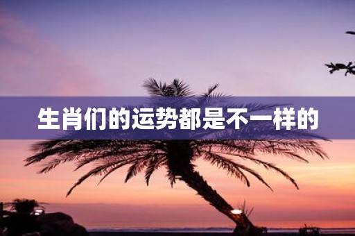 生肖们的运势都是不一样的
