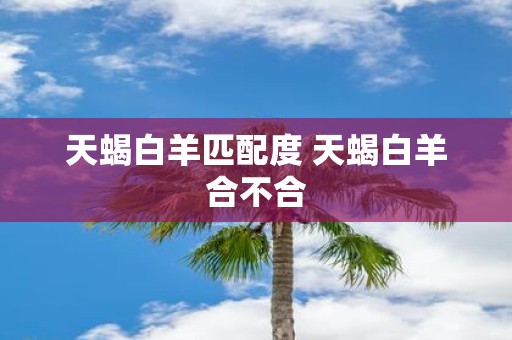 天蝎白羊匹配度 天蝎白羊合不合