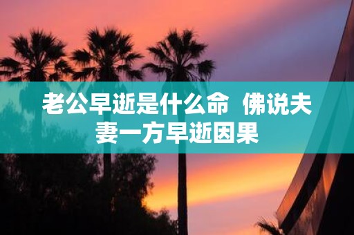 老公早逝是什么命 佛说夫妻一方早逝因果