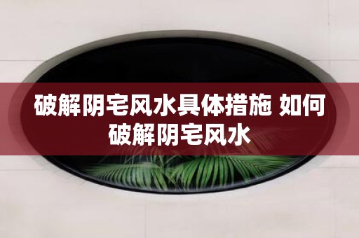 破解阴宅风水具体措施 如何破解阴宅风水