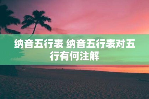 纳音五行表 纳音五行表对五行有何注解