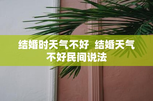 结婚时天气不好 结婚天气不好民间说法