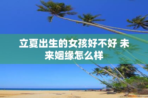 立夏出生的女孩好不好 未来姻缘怎么样