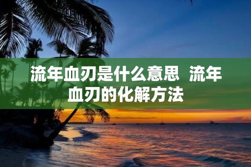 流年血刃是什么意思 流年血刃的化解方法
