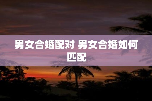 男女合婚配对 男女合婚如何匹配