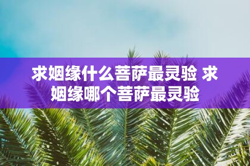 求姻缘什么菩萨最灵验 求姻缘哪个菩萨最灵验