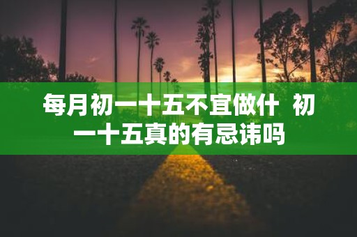 每月初一十五不宜做什 初一十五真的有忌讳吗