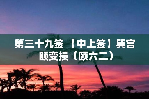 第三十九签 【中上签】巽宫 颐变损（颐六二）