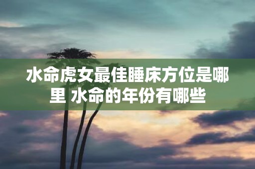 水命虎女最佳睡床方位是哪里 水命的年份有哪些