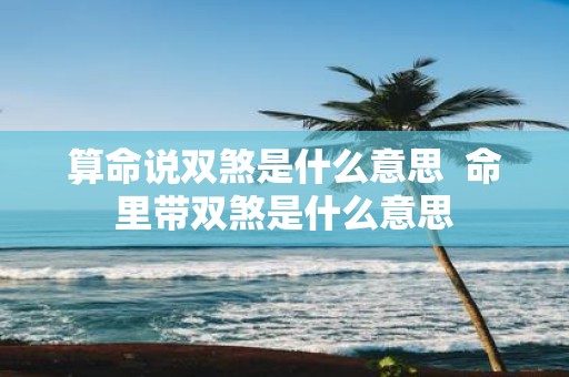 算命说双煞是什么意思 命里带双煞是什么意思