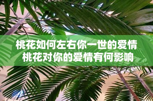 桃花如何左右你一世的爱情 桃花对你的爱情有何影响