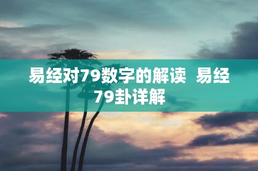 易经对79数字的解读 易经79卦详解