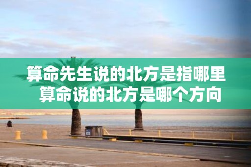 算命先生说的北方是指哪里 算命说的北方是哪个方向