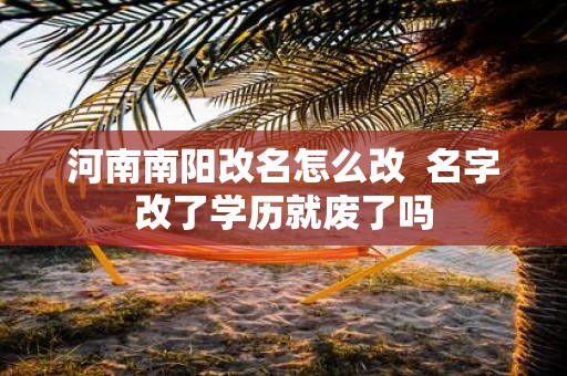 河南南阳改名怎么改 名字改了学历就废了吗