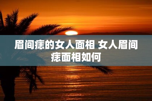 眉间痣的女人面相 女人眉间痣面相如何