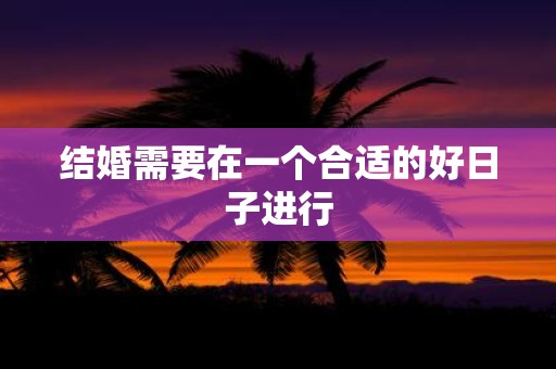 结婚需要在一个合适的好日子进行