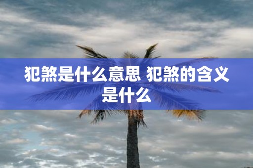 犯煞是什么意思 犯煞的含义是什么