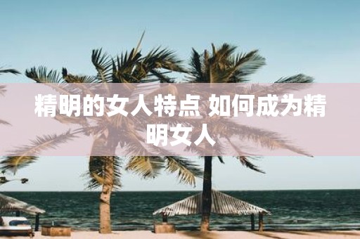 精明的女人特点 如何成为精明女人