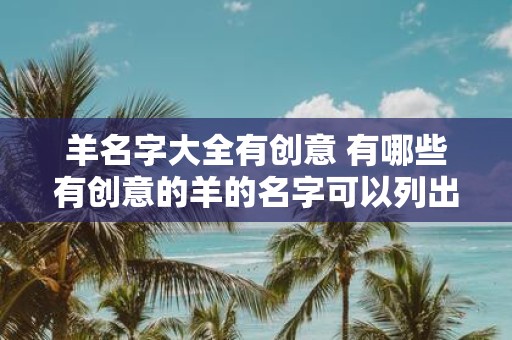 羊名字大全有创意 有哪些有创意的羊的名字可以列出完整的大全