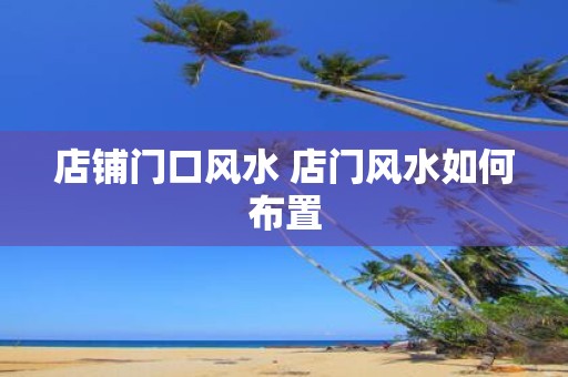 店铺门口风水 店门风水如何布置