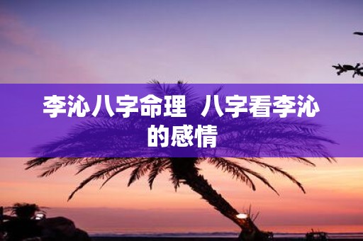 李沁八字命理 八字看李沁的感情