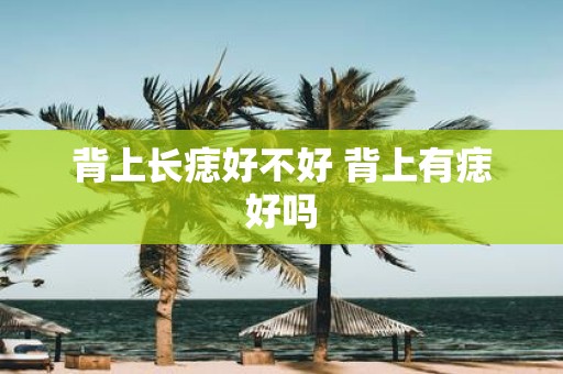 背上长痣好不好 背上有痣好吗