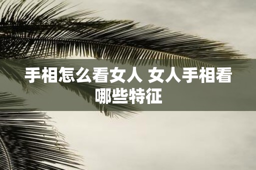 手相怎么看女人 女人手相看哪些特征