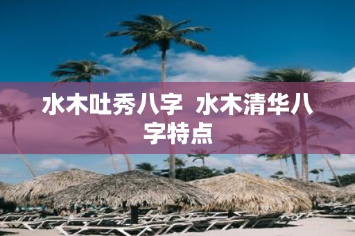 水木吐秀八字 水木清华八字特点
