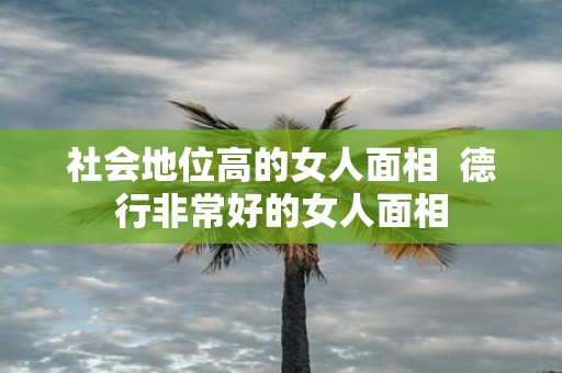 社会地位高的女人面相 德行非常好的女人面相