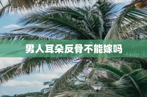 男人耳朵反骨不能嫁吗