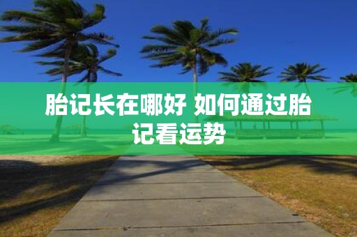 胎记长在哪好 如何通过胎记看运势