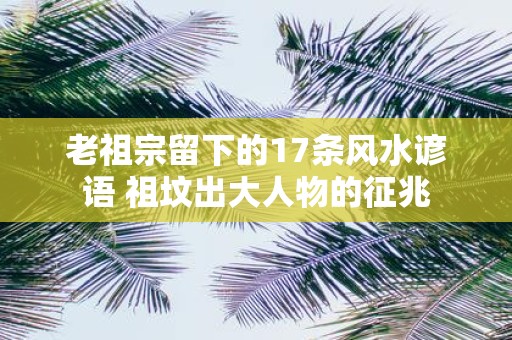 老祖宗留下的17条风水谚语 祖坟出大人物的征兆