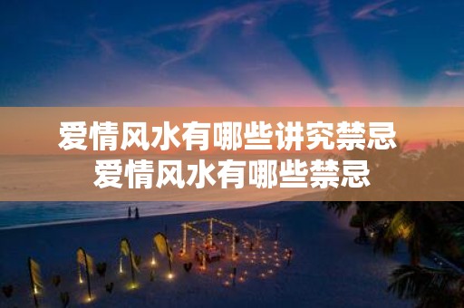 爱情风水有哪些讲究禁忌 爱情风水有哪些禁忌
