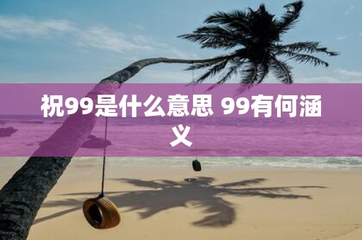 祝99是什么意思 99有何涵义