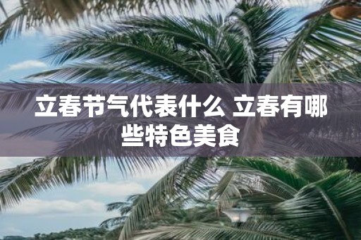 立春节气代表什么 立春有哪些特色美食