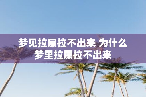 梦见拉屎拉不出来 为什么梦里拉屎拉不出来