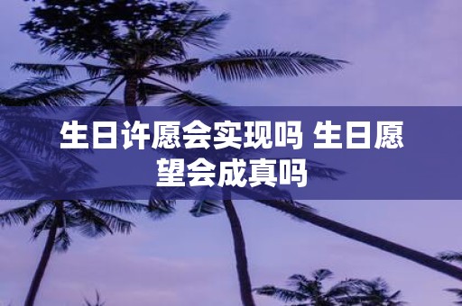 生日许愿会实现吗 生日愿望会成真吗