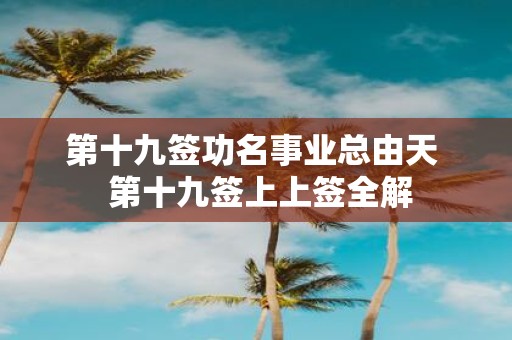 第十九签功名事业总由天 第十九签上上签全解