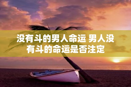 没有斗的男人命运 男人没有斗的命运是否注定