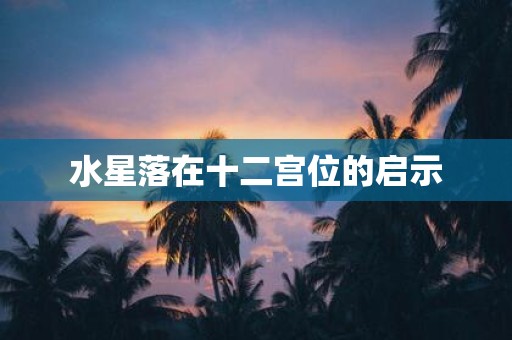 水星落在十二宫位的启示