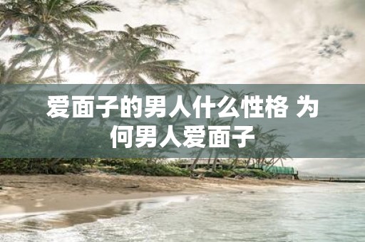 爱面子的男人什么性格 为何男人爱面子