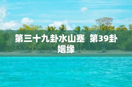 第三十九卦水山蹇 第39卦姻缘