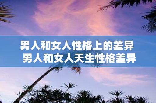 男人和女人性格上的差异 男人和女人天生性格差异