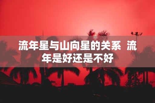 流年星与山向星的关系 流年是好还是不好