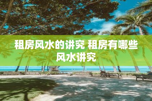 租房风水的讲究 租房有哪些风水讲究