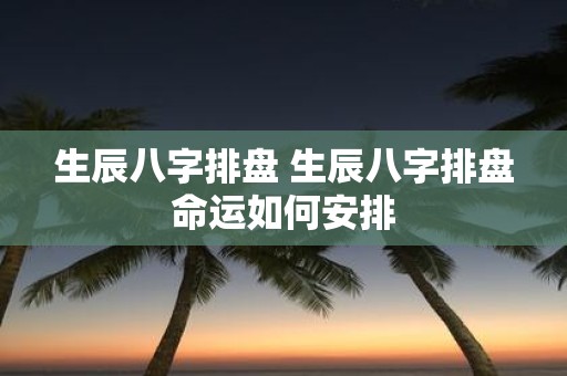生辰八字排盘 生辰八字排盘命运如何安排