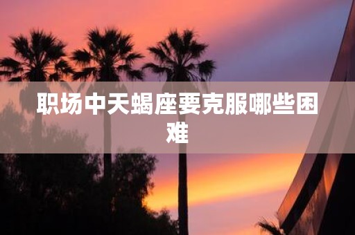 职场中天蝎座要克服哪些困难