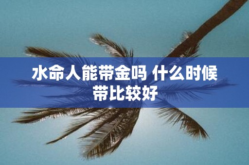 水命人能带金吗 什么时候带比较好