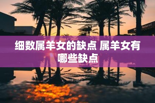 细数属羊女的缺点 属羊女有哪些缺点